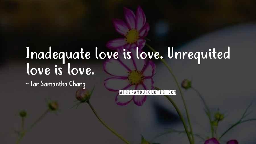 Lan Samantha Chang Quotes: Inadequate love is love. Unrequited love is love.