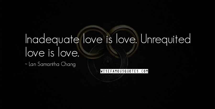 Lan Samantha Chang Quotes: Inadequate love is love. Unrequited love is love.