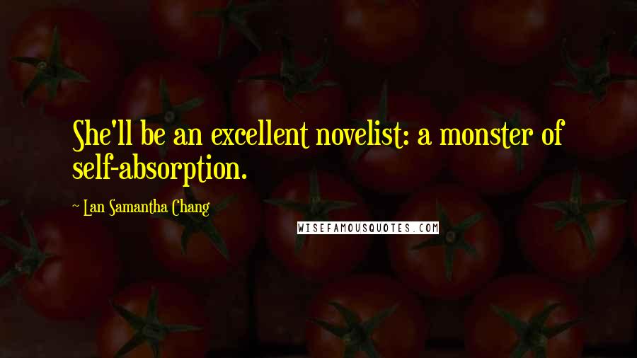 Lan Samantha Chang Quotes: She'll be an excellent novelist: a monster of self-absorption.