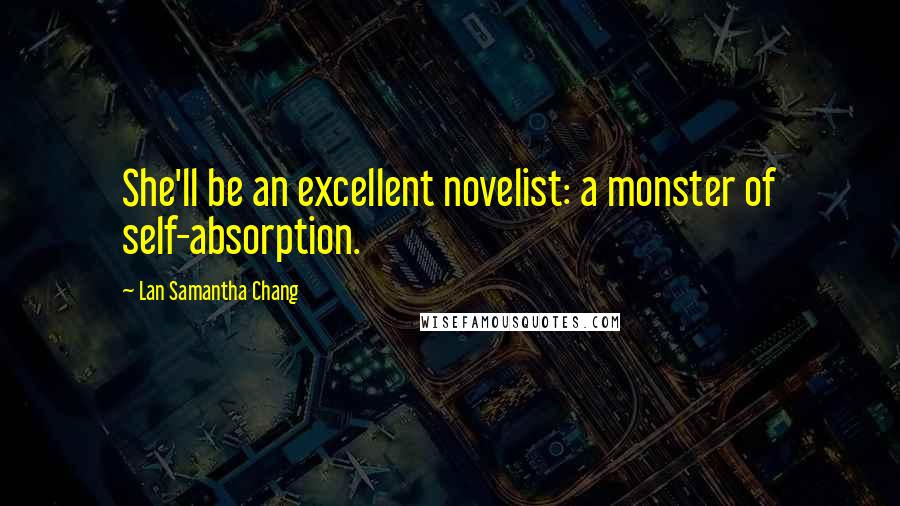 Lan Samantha Chang Quotes: She'll be an excellent novelist: a monster of self-absorption.