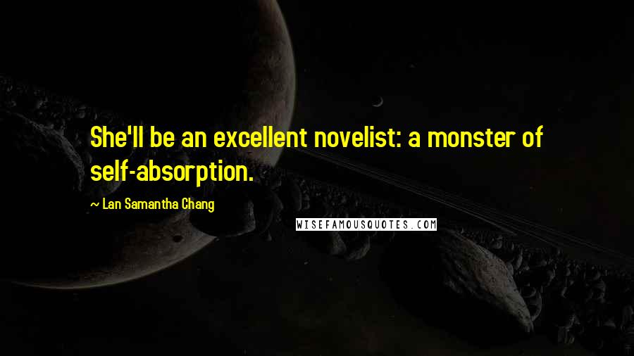 Lan Samantha Chang Quotes: She'll be an excellent novelist: a monster of self-absorption.