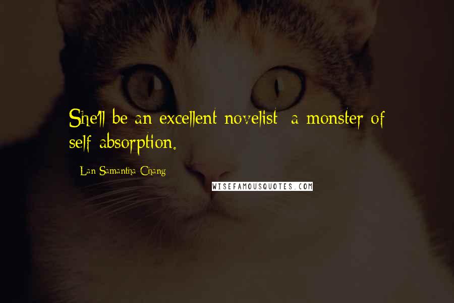 Lan Samantha Chang Quotes: She'll be an excellent novelist: a monster of self-absorption.