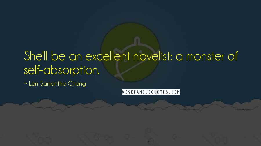 Lan Samantha Chang Quotes: She'll be an excellent novelist: a monster of self-absorption.