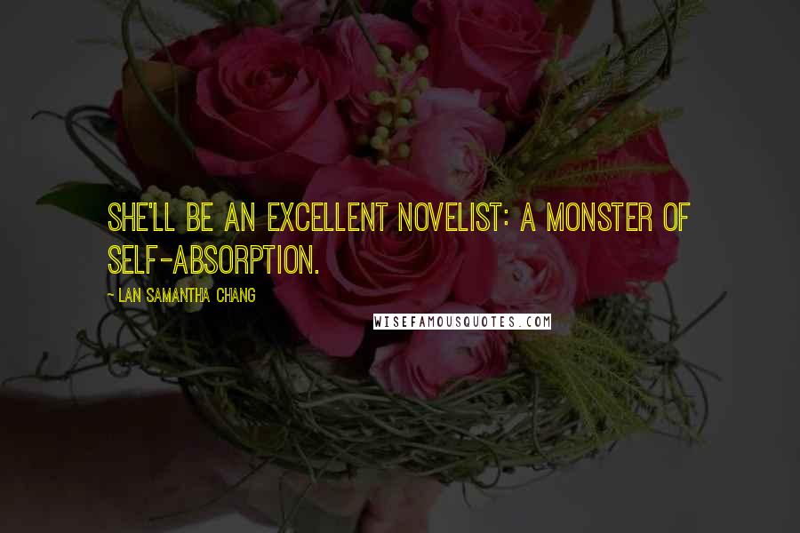 Lan Samantha Chang Quotes: She'll be an excellent novelist: a monster of self-absorption.