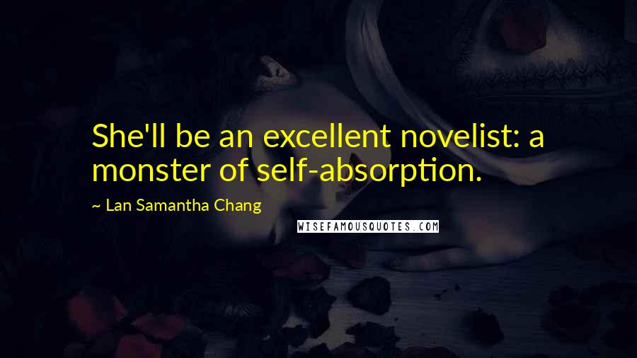 Lan Samantha Chang Quotes: She'll be an excellent novelist: a monster of self-absorption.