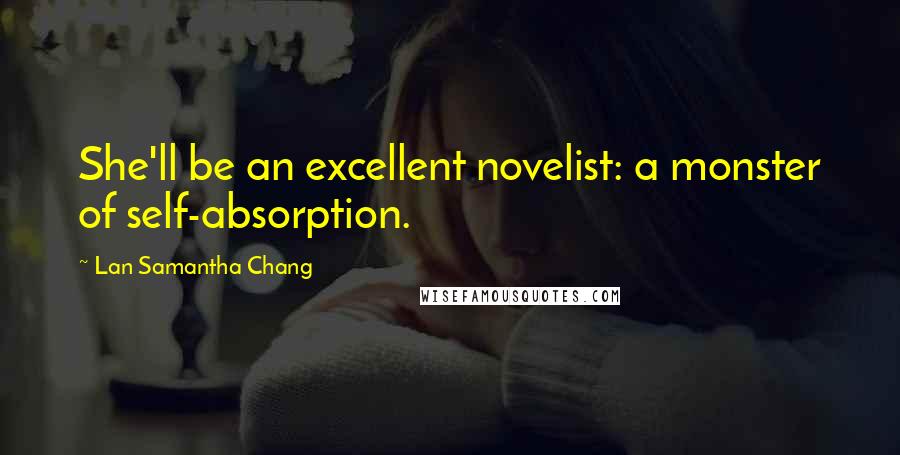 Lan Samantha Chang Quotes: She'll be an excellent novelist: a monster of self-absorption.