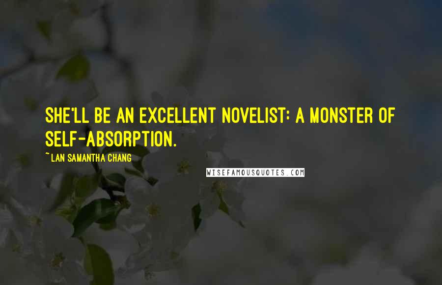 Lan Samantha Chang Quotes: She'll be an excellent novelist: a monster of self-absorption.