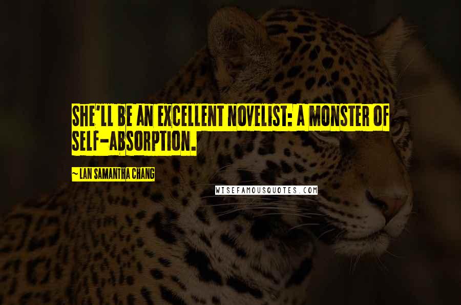 Lan Samantha Chang Quotes: She'll be an excellent novelist: a monster of self-absorption.