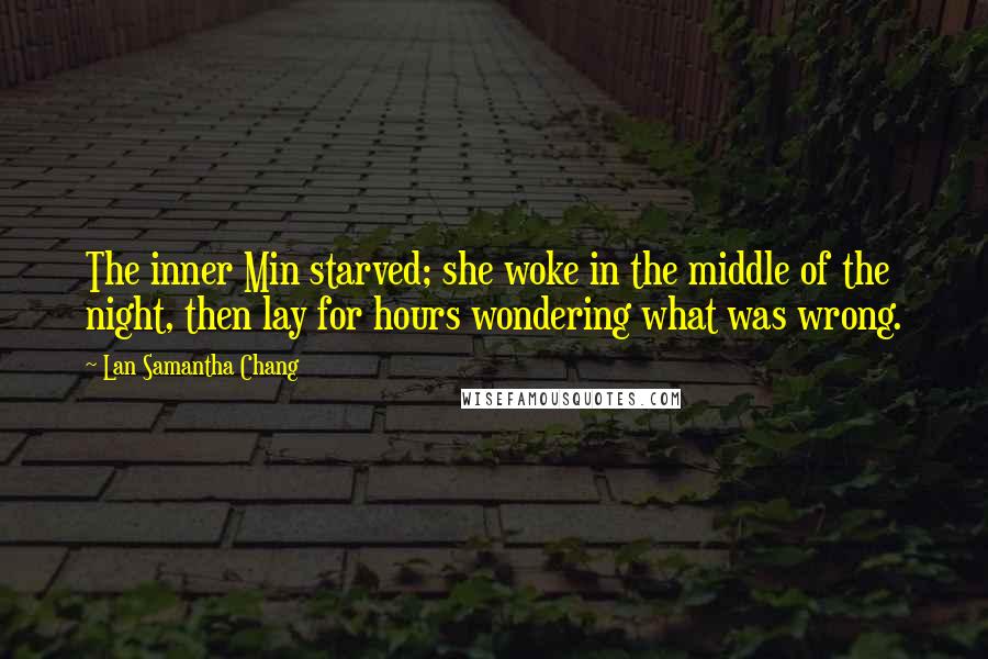 Lan Samantha Chang Quotes: The inner Min starved; she woke in the middle of the night, then lay for hours wondering what was wrong.