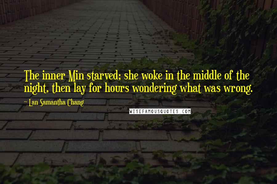 Lan Samantha Chang Quotes: The inner Min starved; she woke in the middle of the night, then lay for hours wondering what was wrong.