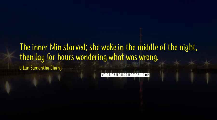Lan Samantha Chang Quotes: The inner Min starved; she woke in the middle of the night, then lay for hours wondering what was wrong.