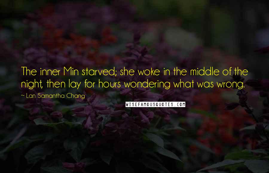 Lan Samantha Chang Quotes: The inner Min starved; she woke in the middle of the night, then lay for hours wondering what was wrong.