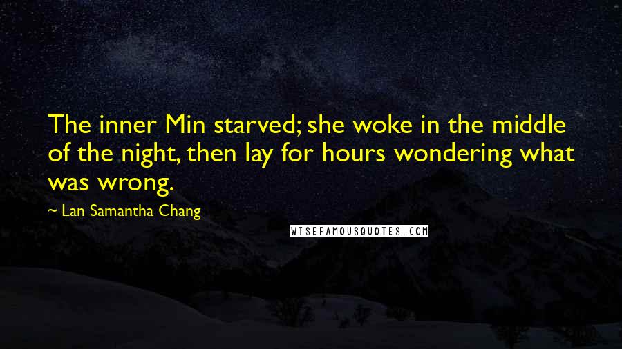 Lan Samantha Chang Quotes: The inner Min starved; she woke in the middle of the night, then lay for hours wondering what was wrong.