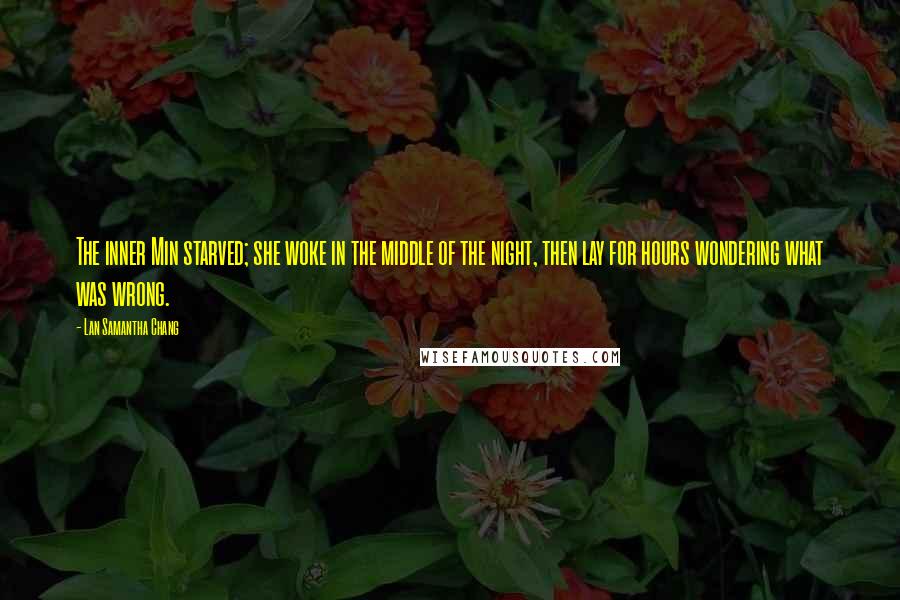 Lan Samantha Chang Quotes: The inner Min starved; she woke in the middle of the night, then lay for hours wondering what was wrong.