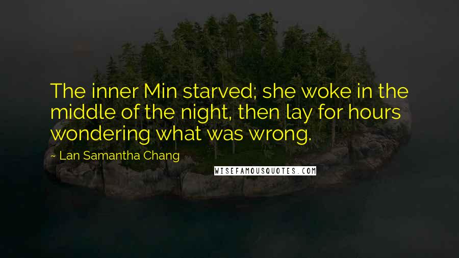 Lan Samantha Chang Quotes: The inner Min starved; she woke in the middle of the night, then lay for hours wondering what was wrong.