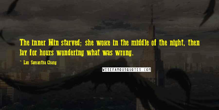 Lan Samantha Chang Quotes: The inner Min starved; she woke in the middle of the night, then lay for hours wondering what was wrong.