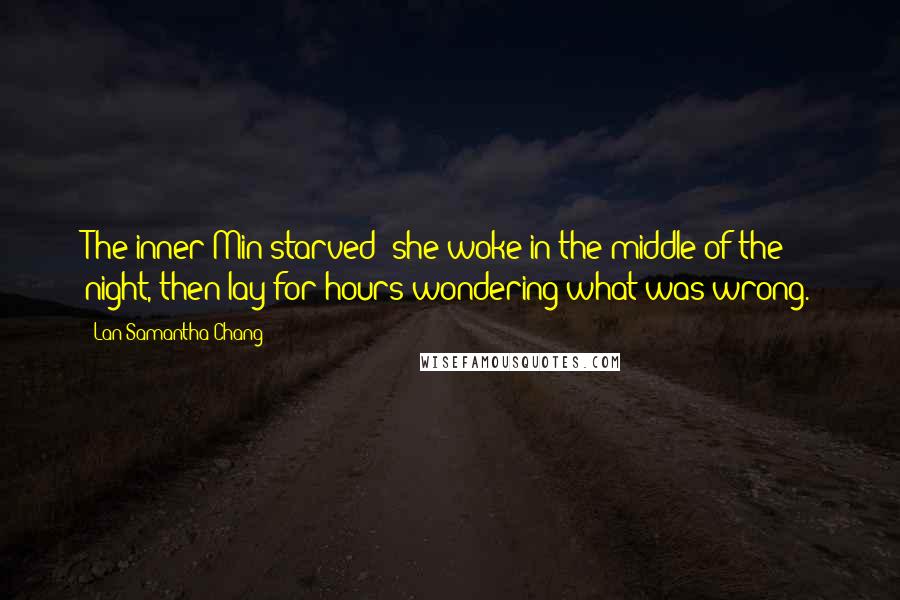 Lan Samantha Chang Quotes: The inner Min starved; she woke in the middle of the night, then lay for hours wondering what was wrong.