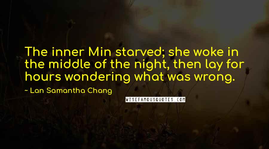 Lan Samantha Chang Quotes: The inner Min starved; she woke in the middle of the night, then lay for hours wondering what was wrong.