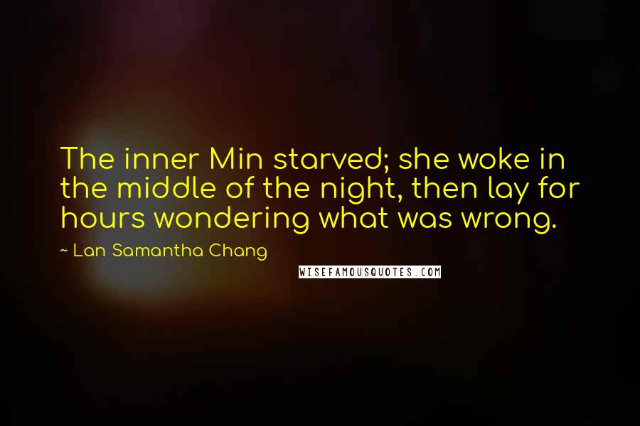 Lan Samantha Chang Quotes: The inner Min starved; she woke in the middle of the night, then lay for hours wondering what was wrong.