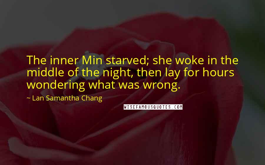 Lan Samantha Chang Quotes: The inner Min starved; she woke in the middle of the night, then lay for hours wondering what was wrong.