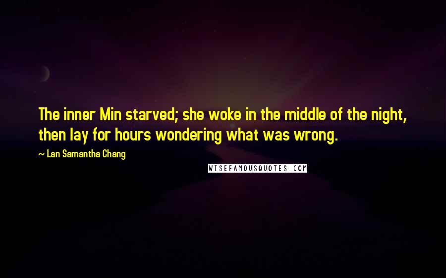 Lan Samantha Chang Quotes: The inner Min starved; she woke in the middle of the night, then lay for hours wondering what was wrong.