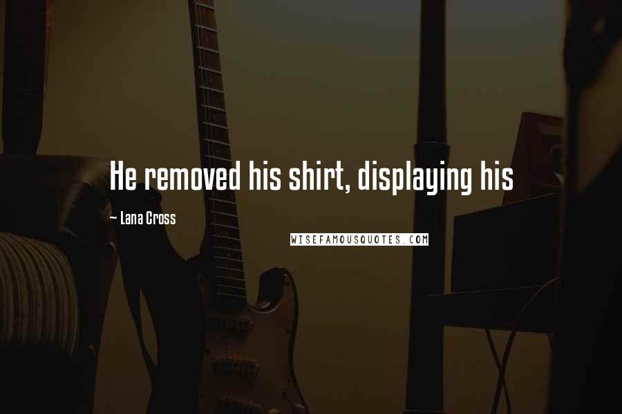 Lana Cross Quotes: He removed his shirt, displaying his