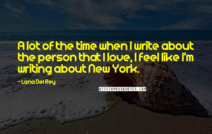 Lana Del Rey Quotes: A lot of the time when I write about the person that I love, I feel like I'm writing about New York.