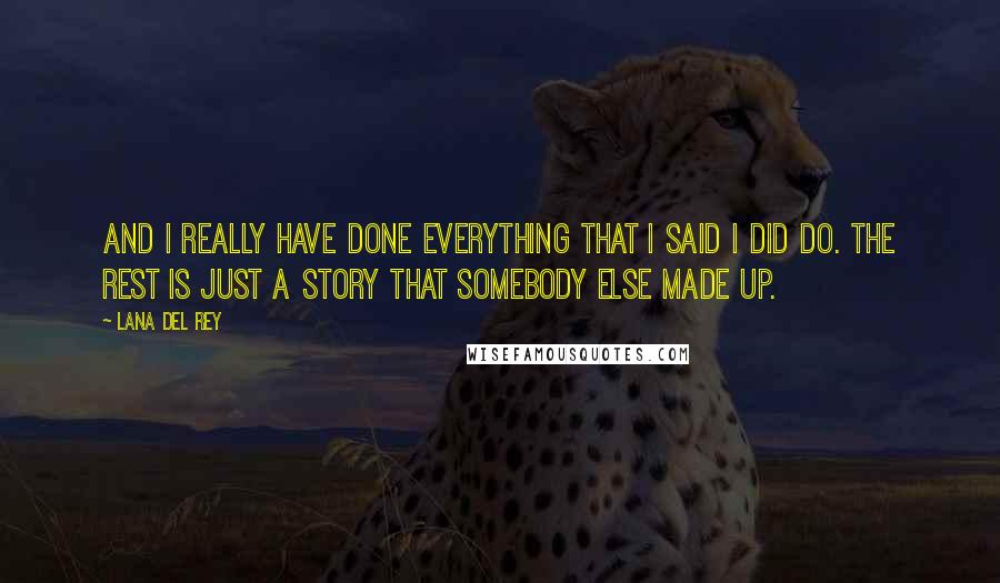 Lana Del Rey Quotes: And I really have done everything that I said I did do. The rest is just a story that somebody else made up.