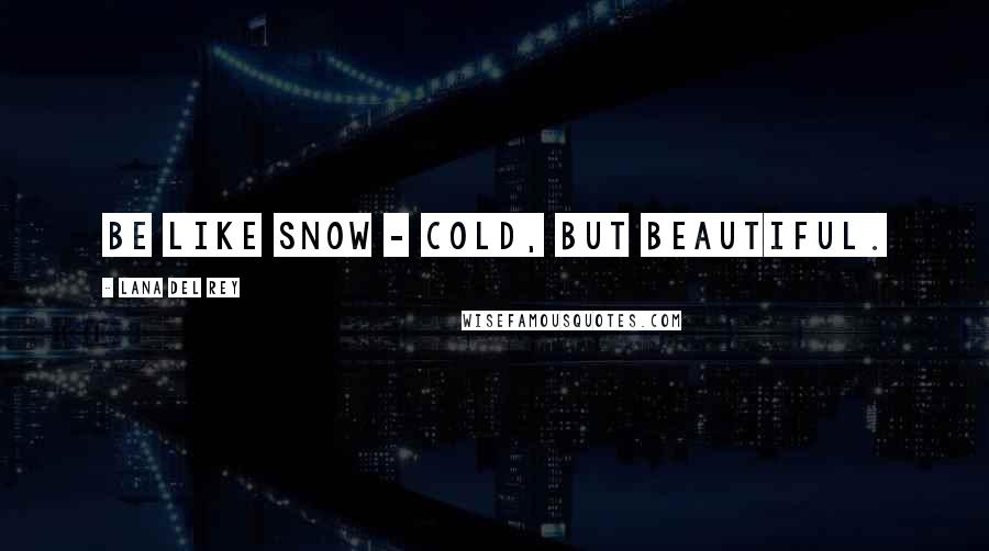 Lana Del Rey Quotes: Be like snow - cold, but beautiful.