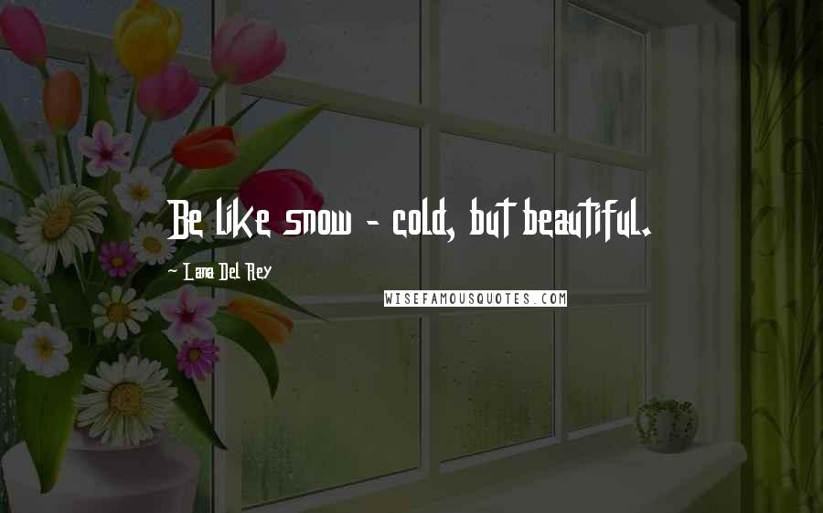 Lana Del Rey Quotes: Be like snow - cold, but beautiful.
