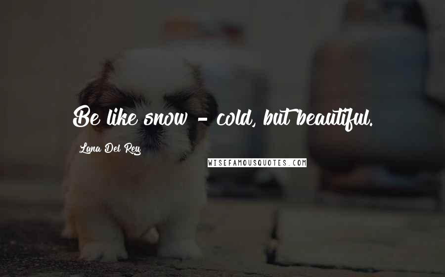 Lana Del Rey Quotes: Be like snow - cold, but beautiful.