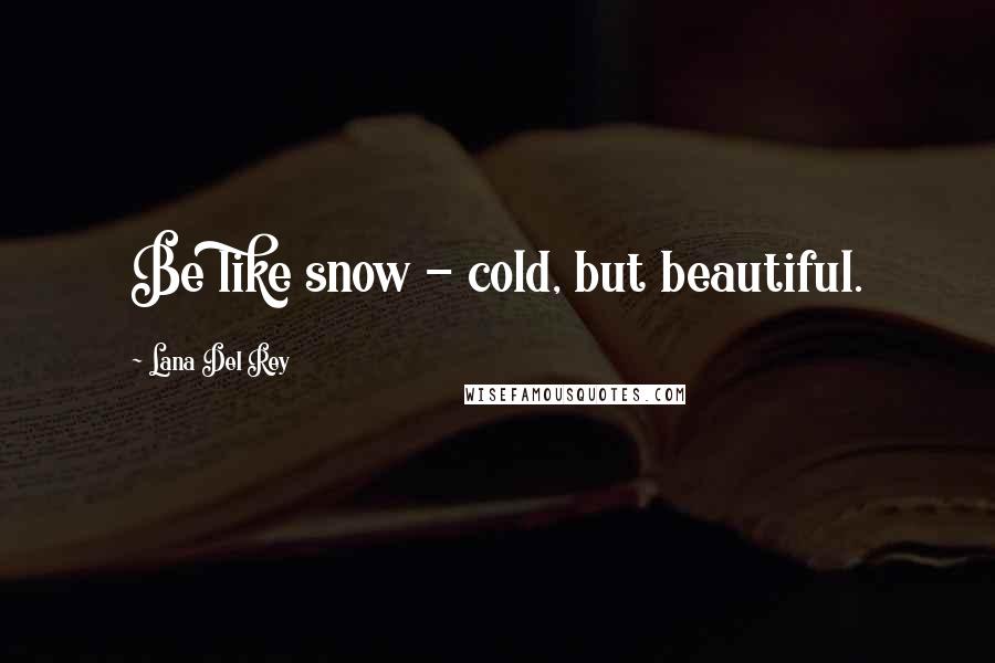 Lana Del Rey Quotes: Be like snow - cold, but beautiful.