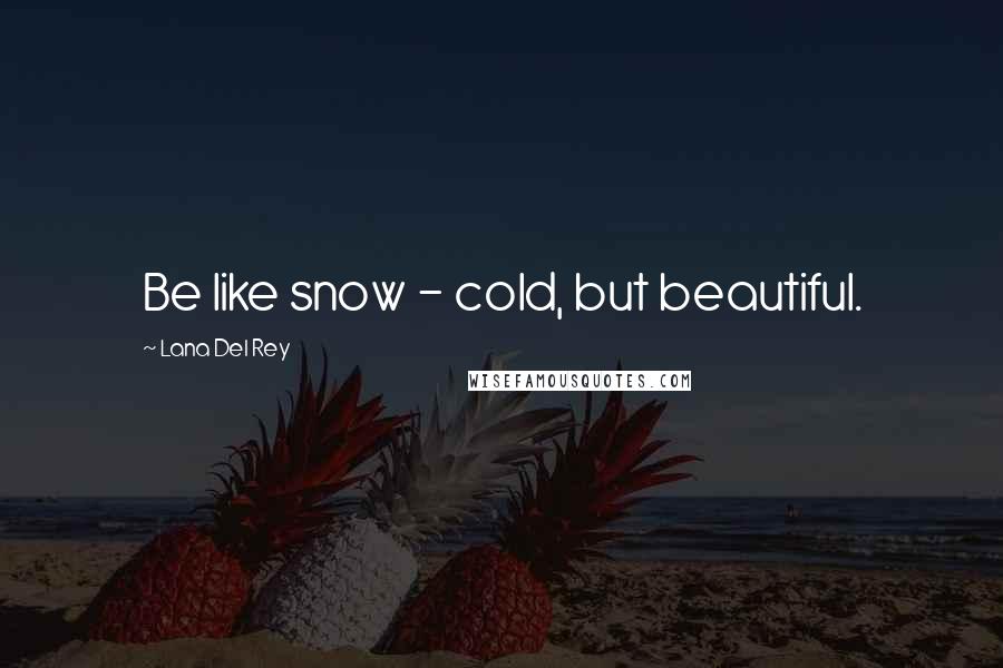 Lana Del Rey Quotes: Be like snow - cold, but beautiful.