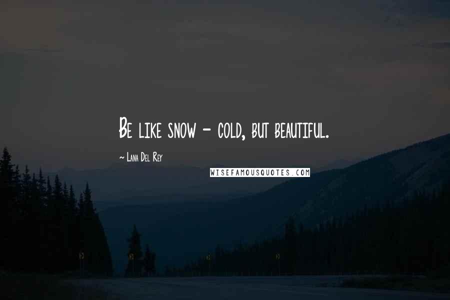 Lana Del Rey Quotes: Be like snow - cold, but beautiful.