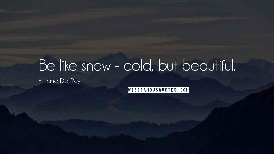 Lana Del Rey Quotes: Be like snow - cold, but beautiful.