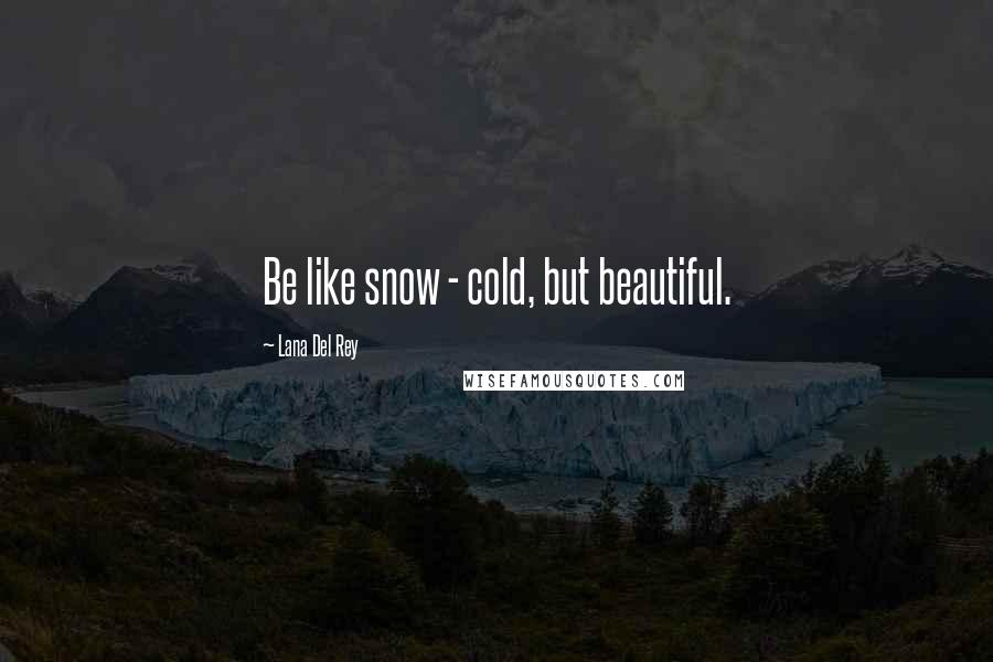 Lana Del Rey Quotes: Be like snow - cold, but beautiful.