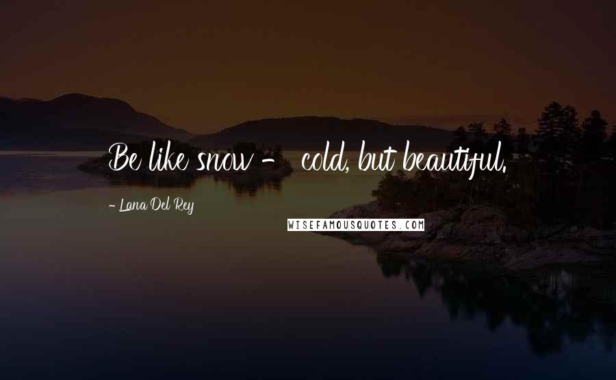 Lana Del Rey Quotes: Be like snow - cold, but beautiful.