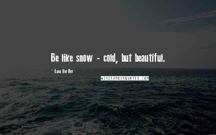 Lana Del Rey Quotes: Be like snow - cold, but beautiful.