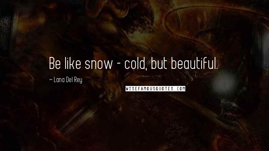 Lana Del Rey Quotes: Be like snow - cold, but beautiful.