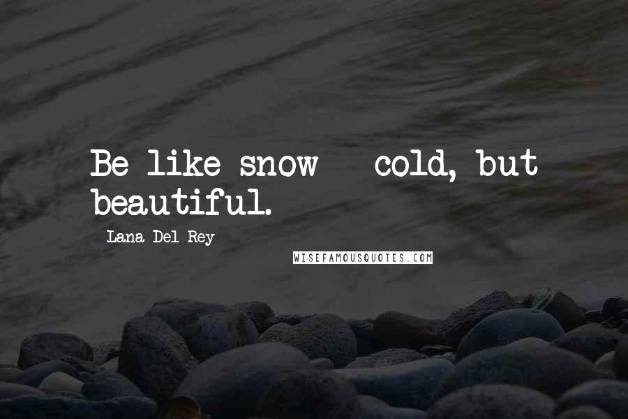 Lana Del Rey Quotes: Be like snow - cold, but beautiful.