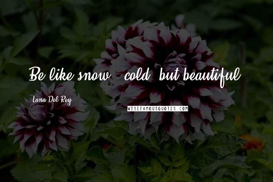 Lana Del Rey Quotes: Be like snow - cold, but beautiful.