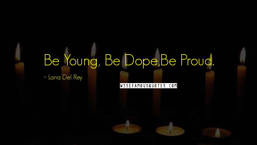 Lana Del Rey Quotes: Be Young, Be Dope,Be Proud.