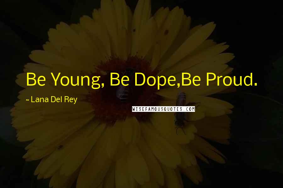 Lana Del Rey Quotes: Be Young, Be Dope,Be Proud.