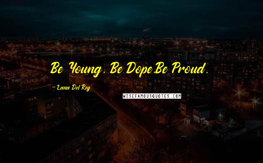 Lana Del Rey Quotes: Be Young, Be Dope,Be Proud.