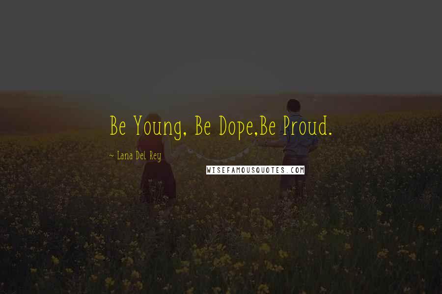 Lana Del Rey Quotes: Be Young, Be Dope,Be Proud.
