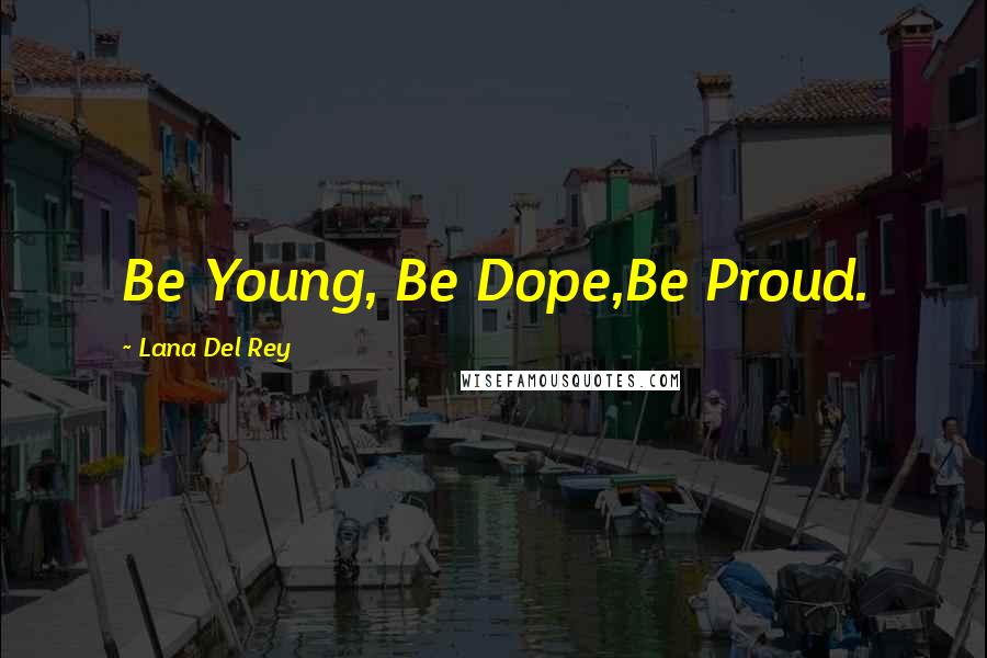 Lana Del Rey Quotes: Be Young, Be Dope,Be Proud.