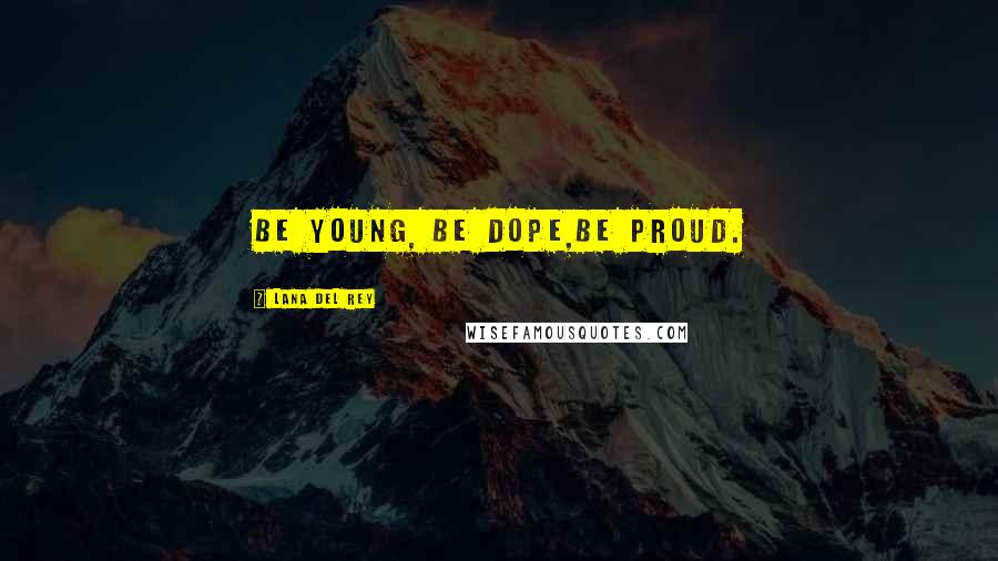 Lana Del Rey Quotes: Be Young, Be Dope,Be Proud.