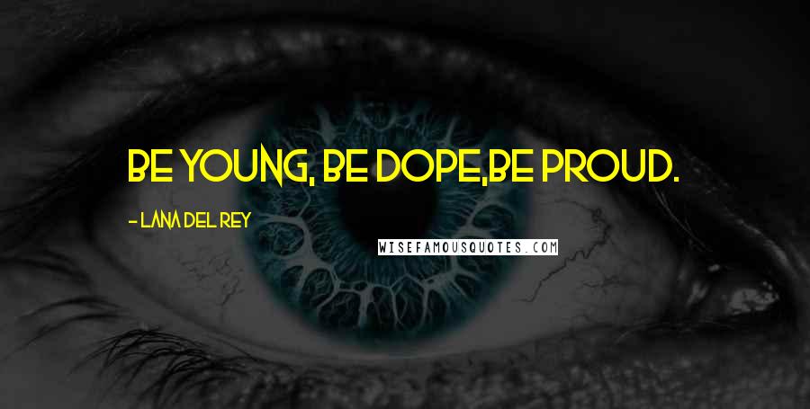 Lana Del Rey Quotes: Be Young, Be Dope,Be Proud.