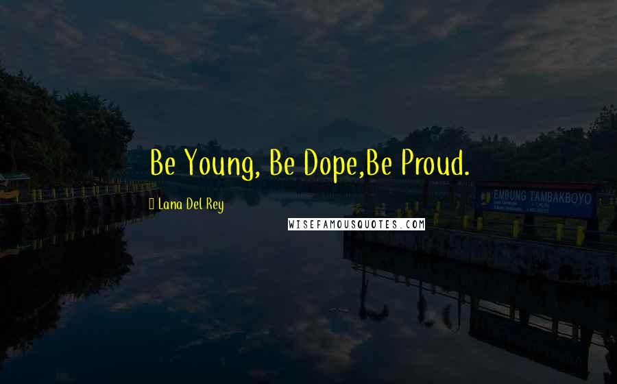Lana Del Rey Quotes: Be Young, Be Dope,Be Proud.
