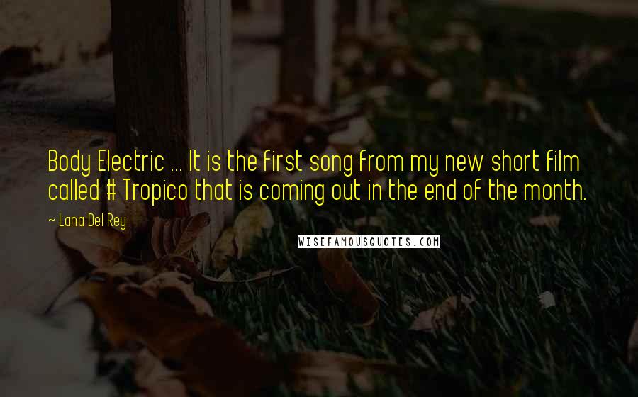 Lana Del Rey Quotes: Body Electric ... It is the first song from my new short film called # Tropico that is coming out in the end of the month.
